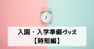 絶対に外せない！入園準備グッズ【時短編】